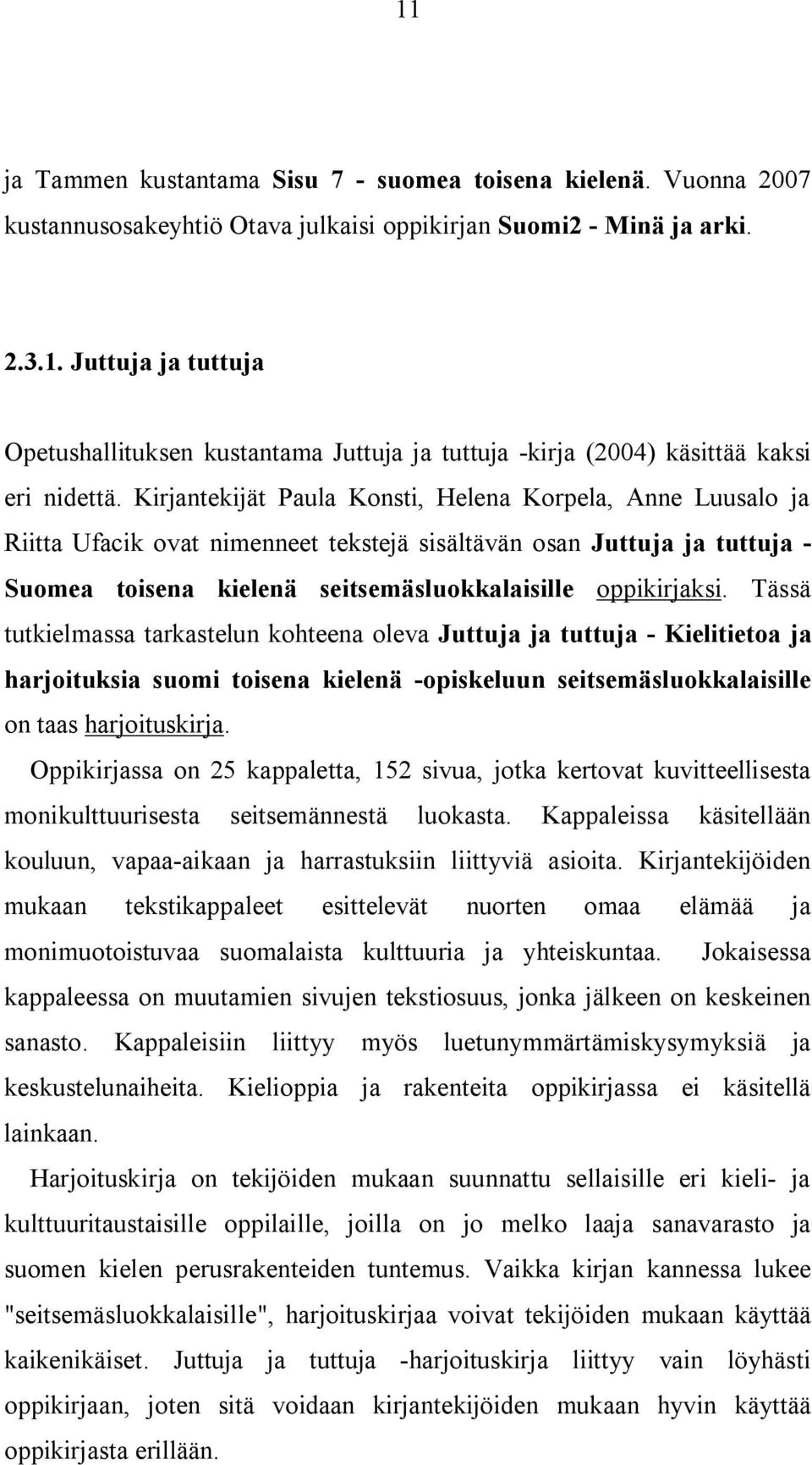 Tässä tutkielmassa tarkastelun kohteena oleva Juttuja ja tuttuja - Kielitietoa ja harjoituksia suomi toisena kielenä -opiskeluun seitsemäsluokkalaisille on taas harjoituskirja.