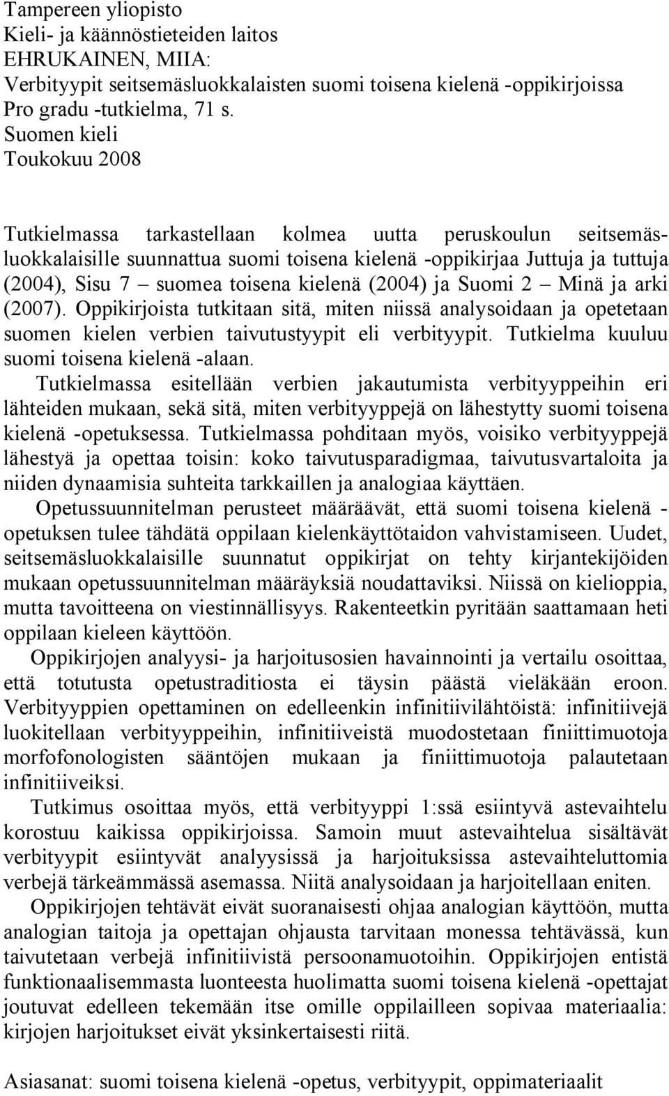 kielenä (2004) ja Suomi 2 Minä ja arki (2007). Oppikirjoista tutkitaan sitä, miten niissä analysoidaan ja opetetaan suomen kielen verbien taivutustyypit eli verbityypit.