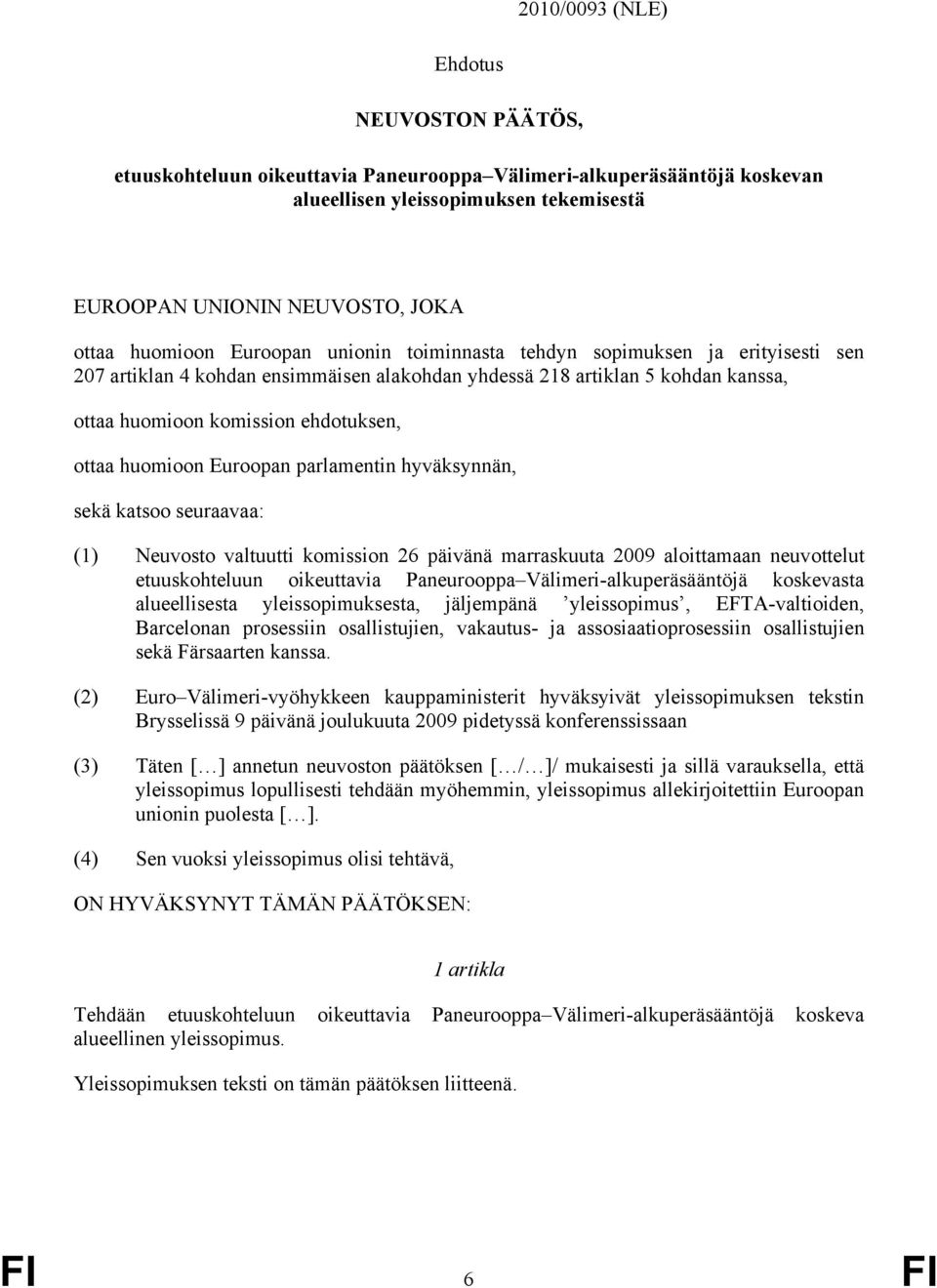 huomioon Euroopan parlamentin hyväksynnän, sekä katsoo seuraavaa: (1) Neuvosto valtuutti komission 26 päivänä marraskuuta 2009 aloittamaan neuvottelut etuuskohteluun oikeuttavia Paneurooppa