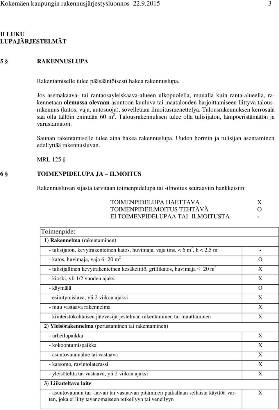 vaja, autosuoja), sovelletaan ilmoitusmenettelyä. Talousrakennuksen kerrosala saa olla tällöin enintään 60 m 2. Talousrakennuksen tulee olla tulisijaton, lämpöeristämätön ja varustamaton.