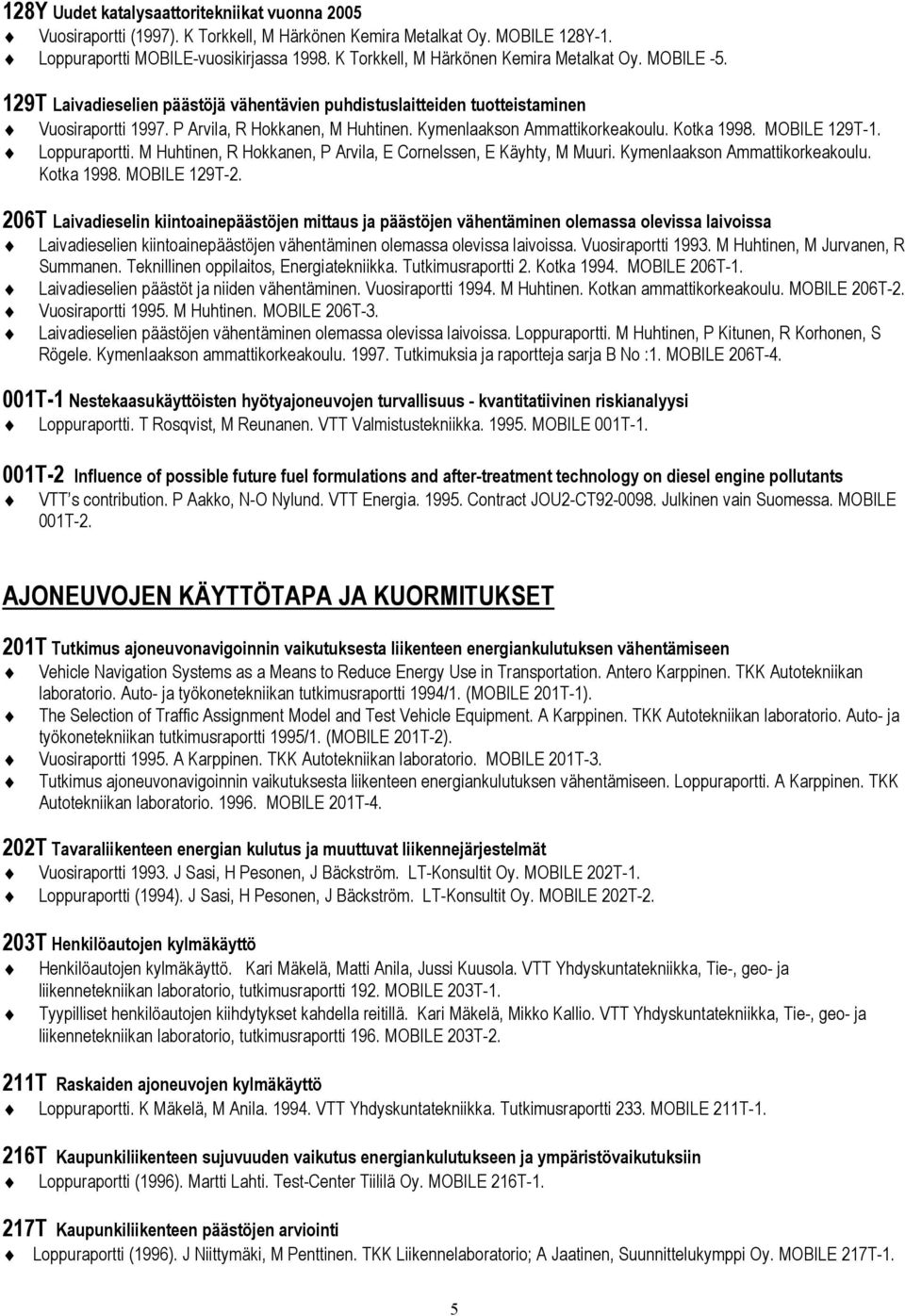 Kymenlaakson Ammattikorkeakoulu. Kotka 1998. MOBILE 129T-1. Loppuraportti. M Huhtinen, R Hokkanen, P Arvila, E Cornelssen, E Käyhty, M Muuri. Kymenlaakson Ammattikorkeakoulu. Kotka 1998. MOBILE 129T-2.