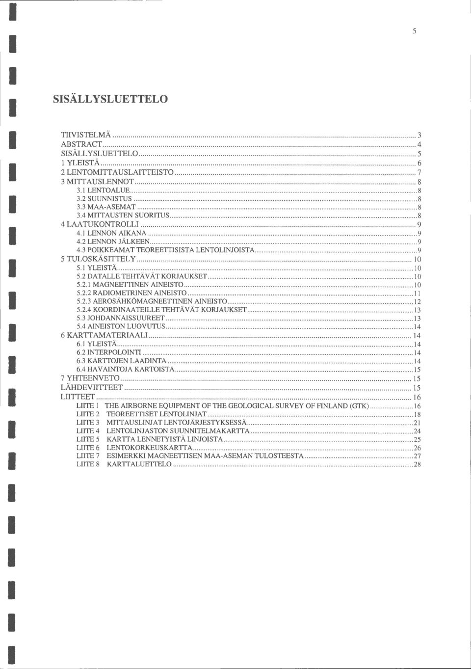 2 DATALLE TEHTÄVÄT KORJAUKSET... 5.2. MAGNEETTINEN AINEIST... 5.2.2 RADIOMETRINEN AINEISTO... 5.2.3 AEROSÄHKÖMAGNEETTINEN AINEISTO... l2 5.2.4 KOORDINAATEILLE TEHTÄVÄT KORJAUKSET... 3 5.