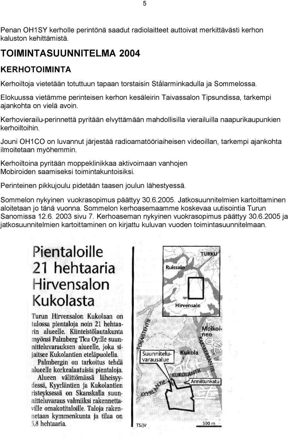 Elokuussa vietämme perinteisen kerhon kesäleirin Taivassalon Tipsundissa, tarkempi ajankohta on vielä avoin.