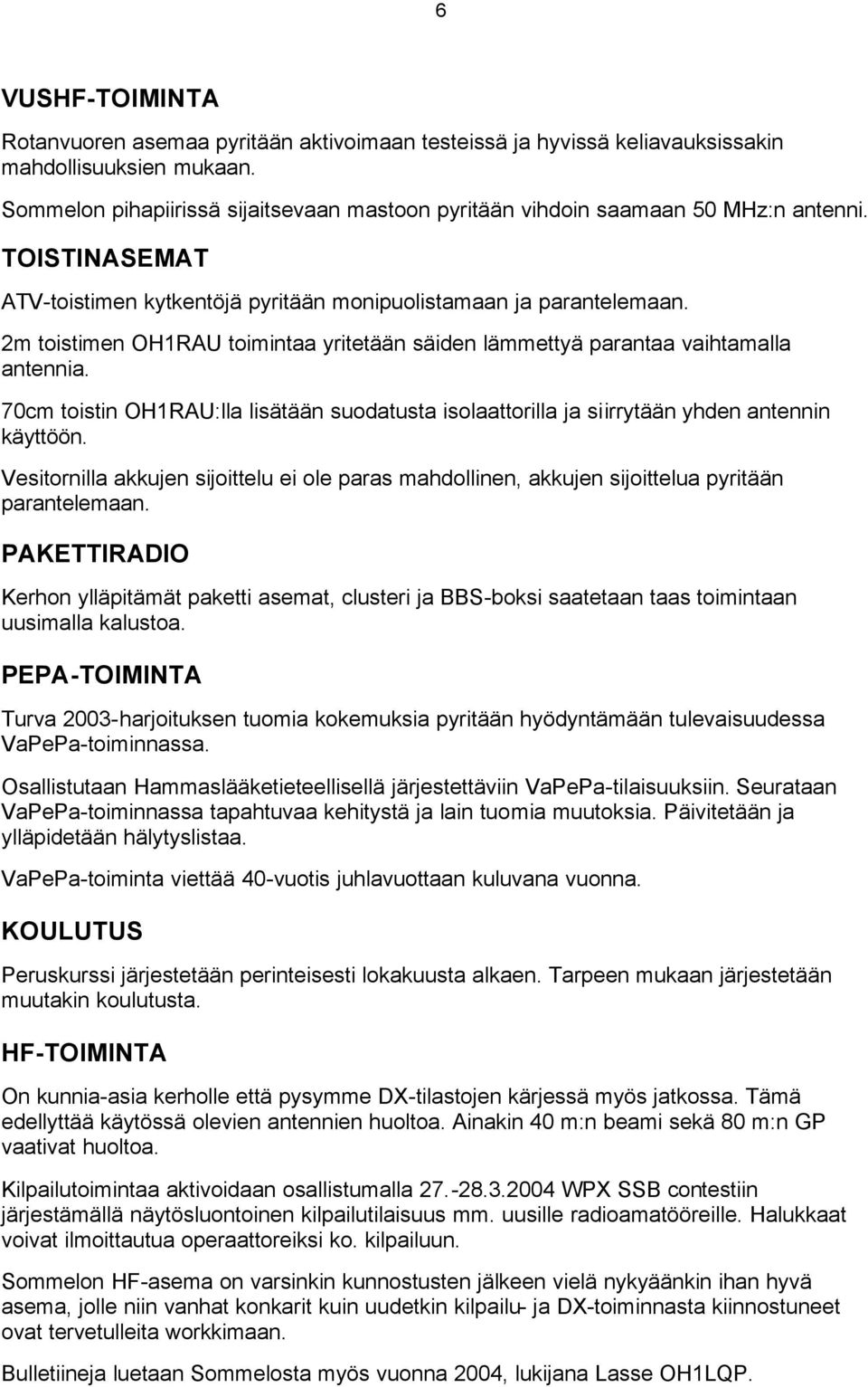 2m toistimen OH1RAU toimintaa yritetään säiden lämmettyä parantaa vaihtamalla antennia. 70cm toistin OH1RAU:lla lisätään suodatusta isolaattorilla ja siirrytään yhden antennin käyttöön.