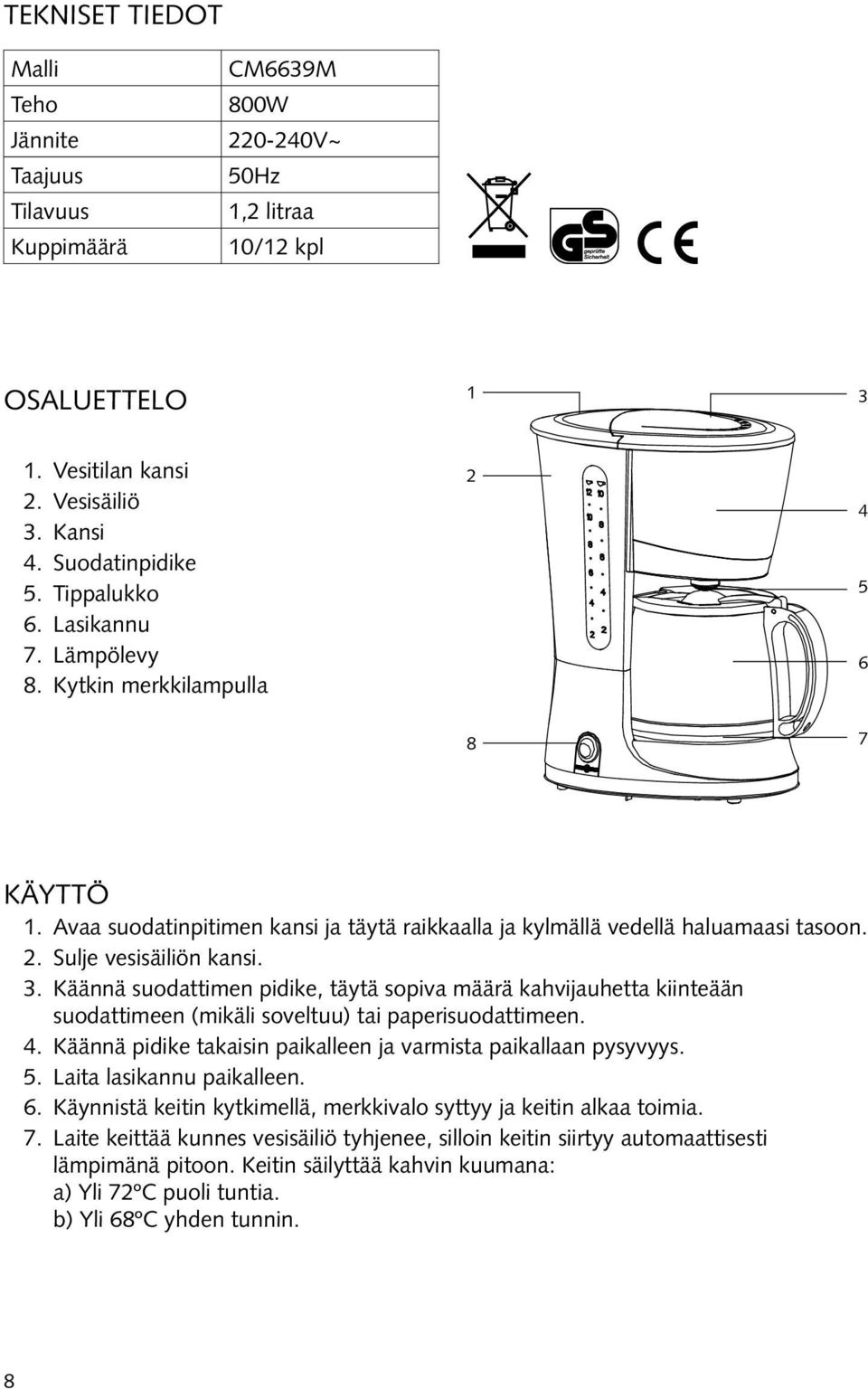 Käännä suodattimen pidike, täytä sopiva määrä kahvijauhetta kiinteään suodattimeen (mikäli soveltuu) tai paperisuodattimeen. 4. Käännä pidike takaisin paikalleen ja varmista paikallaan pysyvyys. 5.