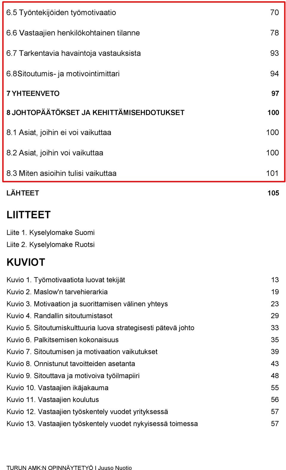 3 Miten asioihin tulisi vaikuttaa 101 LÄHTEET 105 LIITTEET Liite 1. Kyselylomake Suomi Liite 2. Kyselylomake Ruotsi KUVIOT Kuvio 1. Työmotivaatiota luovat tekijät 13 Kuvio 2.