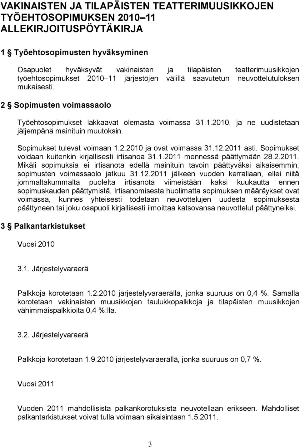 Sopimukset tulevat voimaan 1.2.2010 ja ovat voimassa 31.12.2011 asti. Sopimukset voidaan kuitenkin kirjallisesti irtisanoa 31.1.2011 mennessä päättymään 28.2.2011. Mikäli sopimuksia ei irtisanota edellä mainituin tavoin päättyväksi aikaisemmin, sopimusten voimassaolo jatkuu 31.