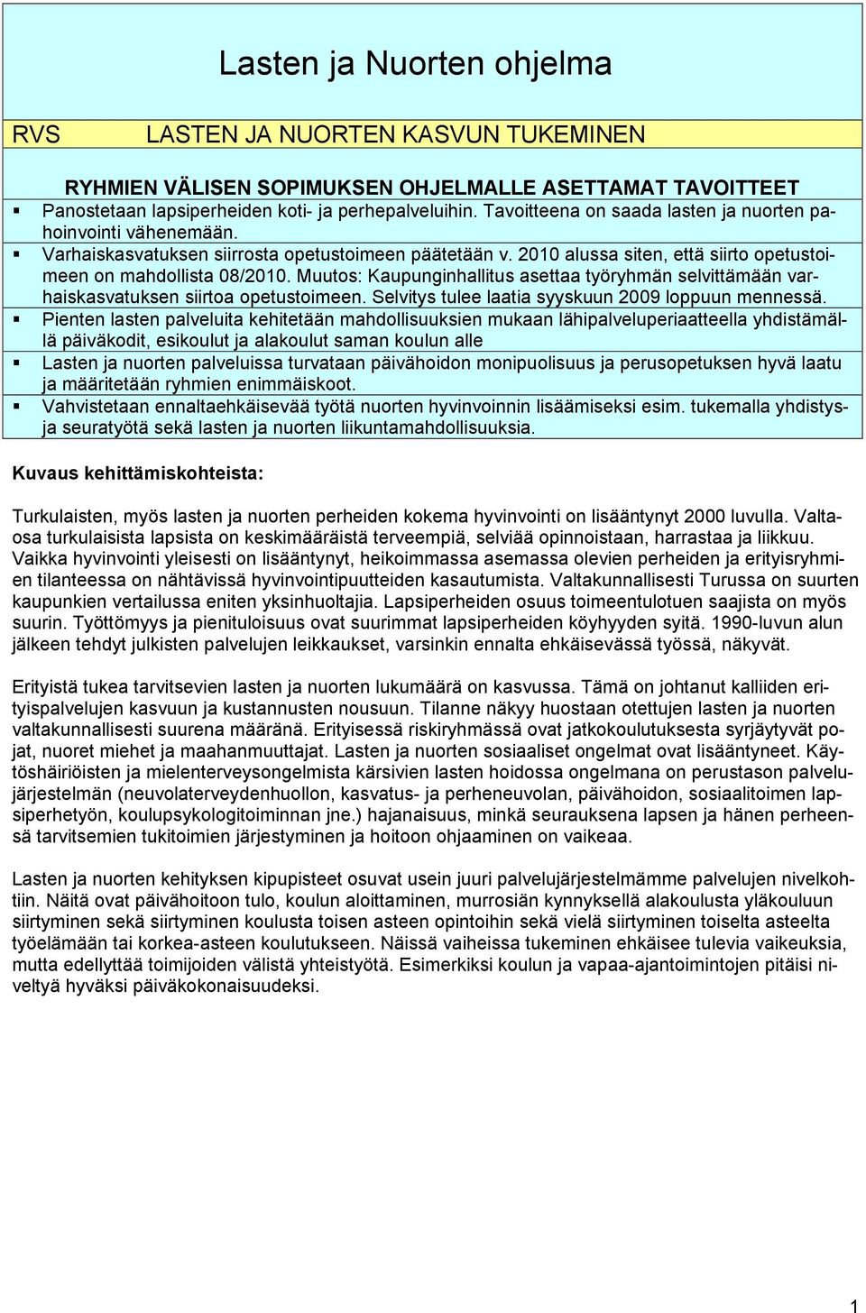 Muutos: Kaupunginhallitus asettaa työryhmän selvittämään varhaiskasvatuksen siirtoa opetustoimeen. Selvitys tulee laatia syyskuun 2009 loppuun mennessä.