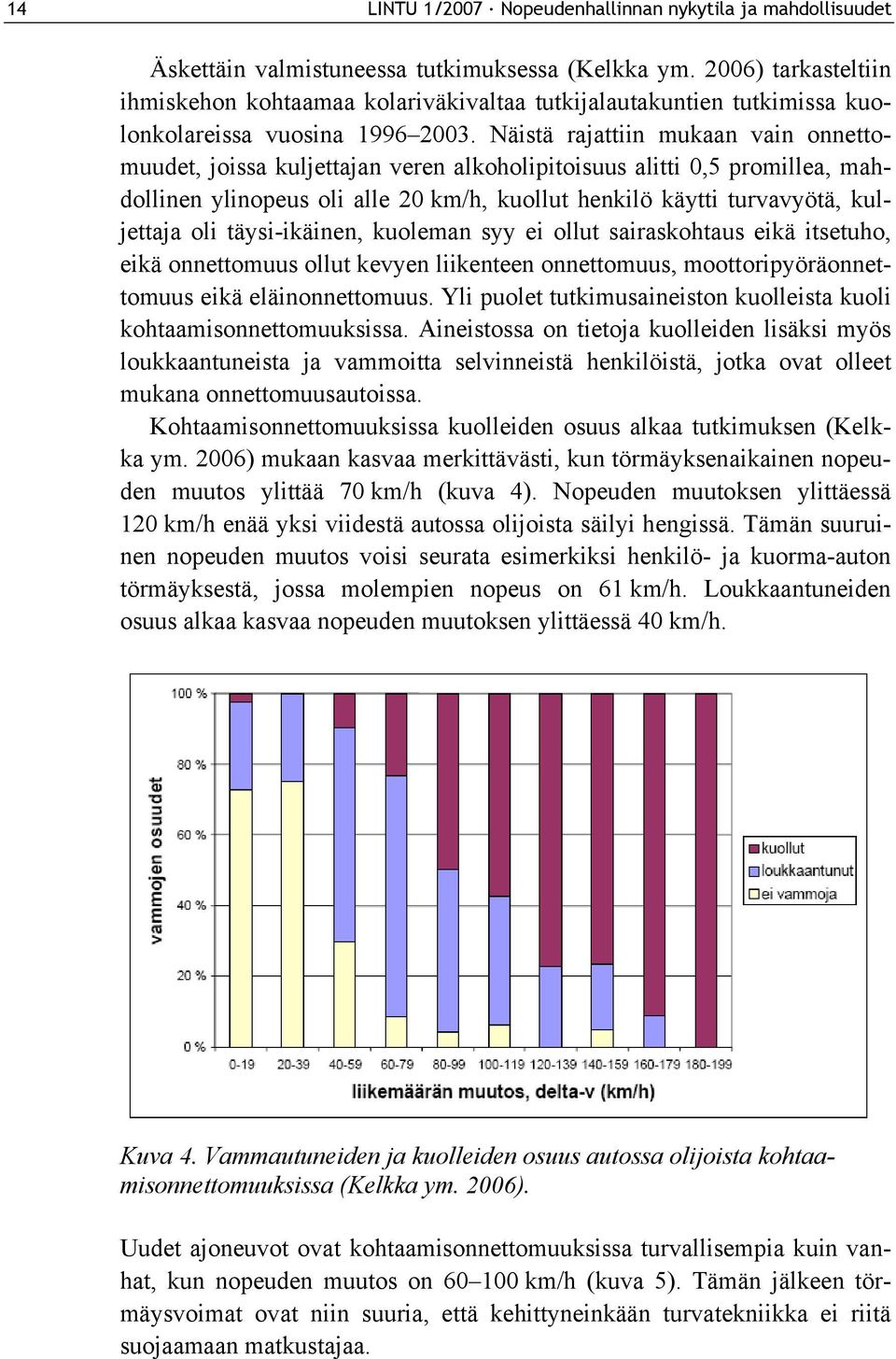 Näistä rajattiin mukaan vain onnettomuudet, joissa kuljettajan veren alkoholipitoisuus alitti 0,5 promillea, mahdollinen ylinopeus oli alle 20 km/h, kuollut henkilö käytti turvavyötä, kuljettaja oli