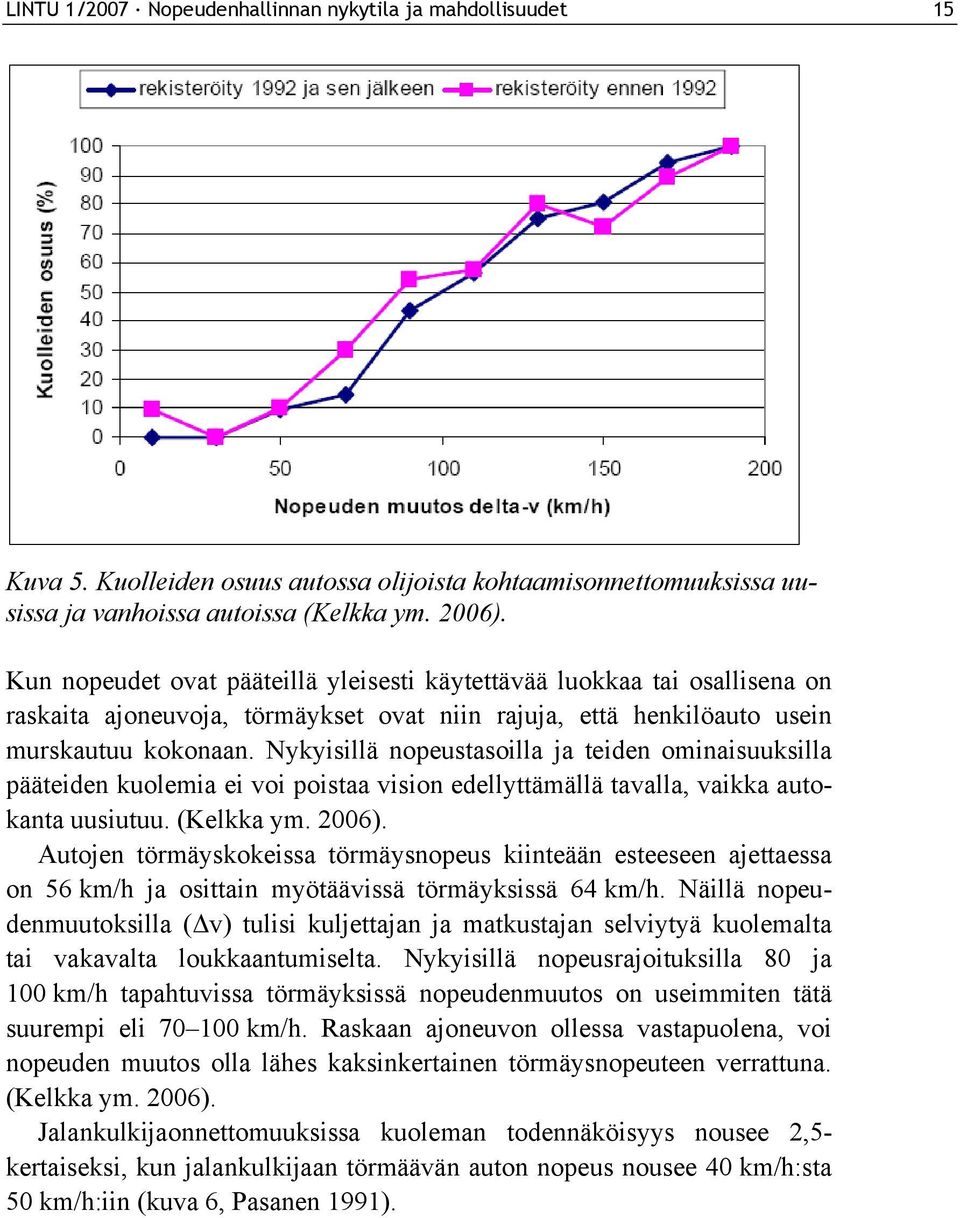 Nykyisillä nopeustasoilla ja teiden ominaisuuksilla pääteiden kuolemia ei voi poistaa vision edellyttämällä tavalla, vaikka autokanta uusiutuu. (Kelkka ym. 2006).