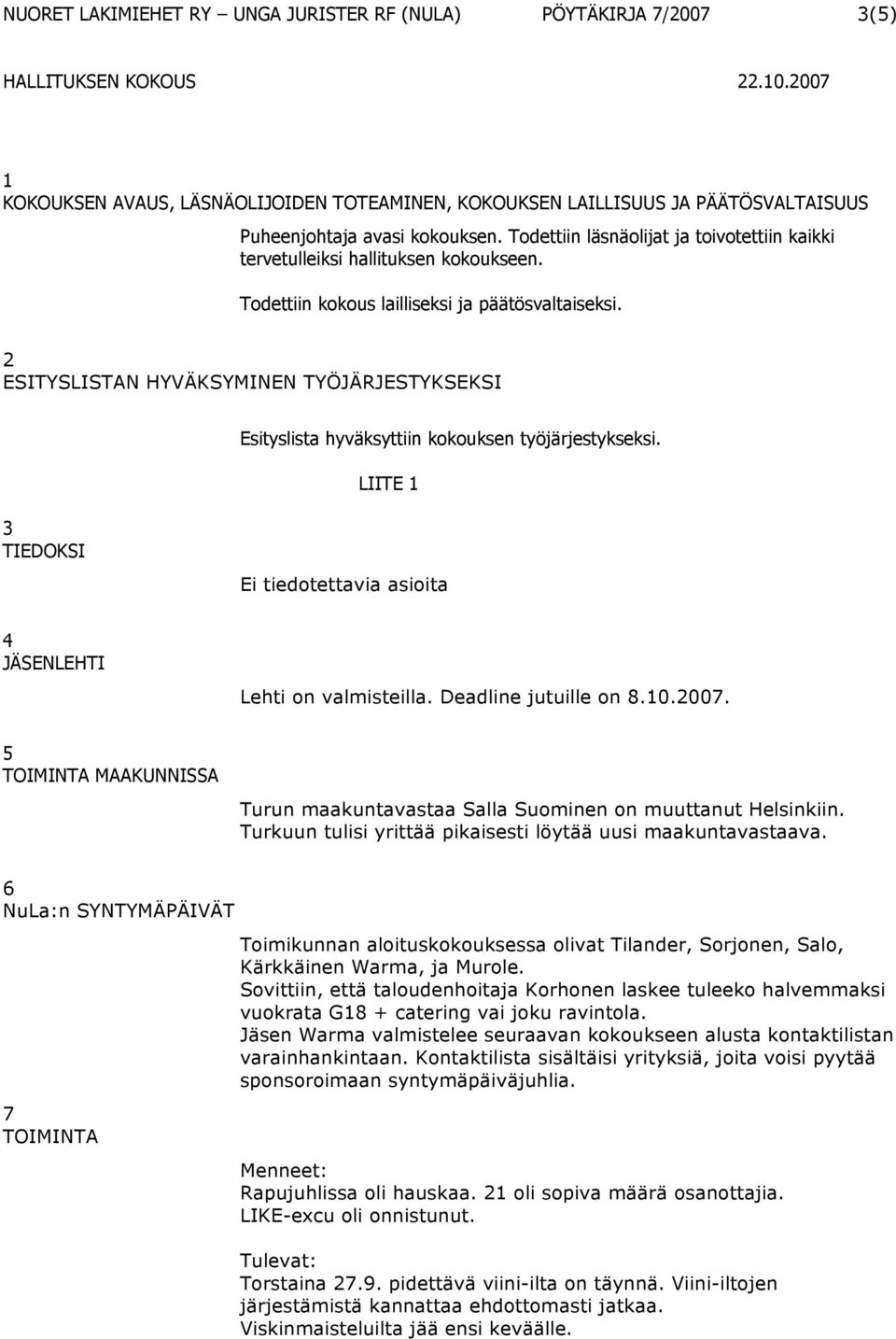 2 ESITYSLISTAN HYVÄKSYMINEN TYÖJÄRJESTYKSEKSI Esityslista hyväksyttiin kokouksen työjärjestykseksi. LIITE 1 3 TIEDOKSI Ei tiedotettavia asioita 4 JÄSENLEHTI Lehti on valmisteilla.