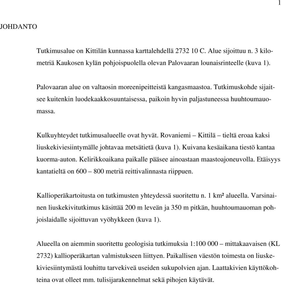 Kulkuyhteydet tutkimusalueelle ovat hyvät. Rovaniemi Kittilä tieltä eroaa kaksi liuskekiviesiintymälle johtavaa metsätietä (kuva 1). Kuivana kesäaikana tiestö kantaa kuorma-auton.