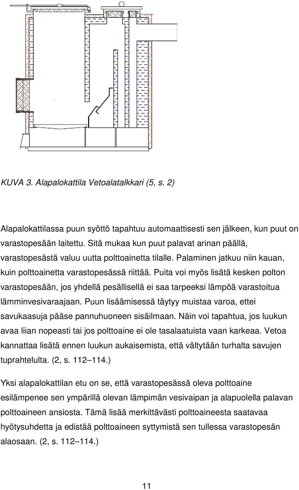 Puita voi myös lisätä kesken polton varastopesään, jos yhdellä pesällisellä ei saa tarpeeksi lämpöä varastoitua lämminvesivaraajaan.