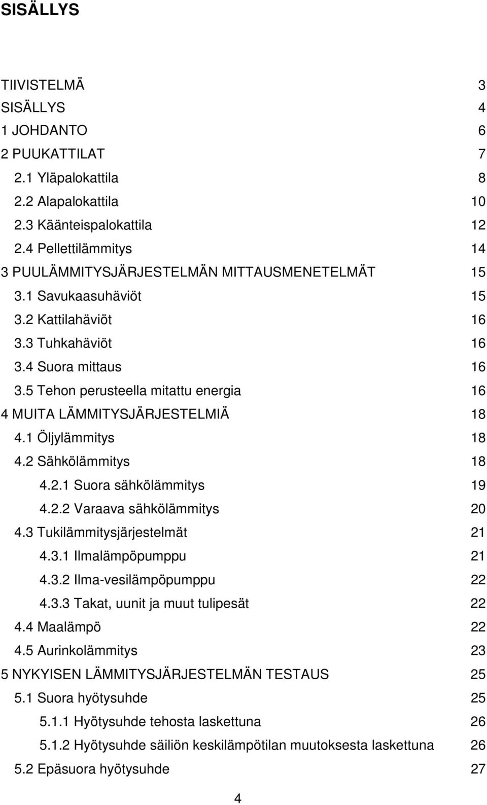 5 Tehon perusteella mitattu energia 16 4 MUITA LÄMMITYSJÄRJESTELMIÄ 18 4.1 Öljylämmitys 18 4.2 Sähkölämmitys 18 4.2.1 Suora sähkölämmitys 19 4.2.2 Varaava sähkölämmitys 20 4.