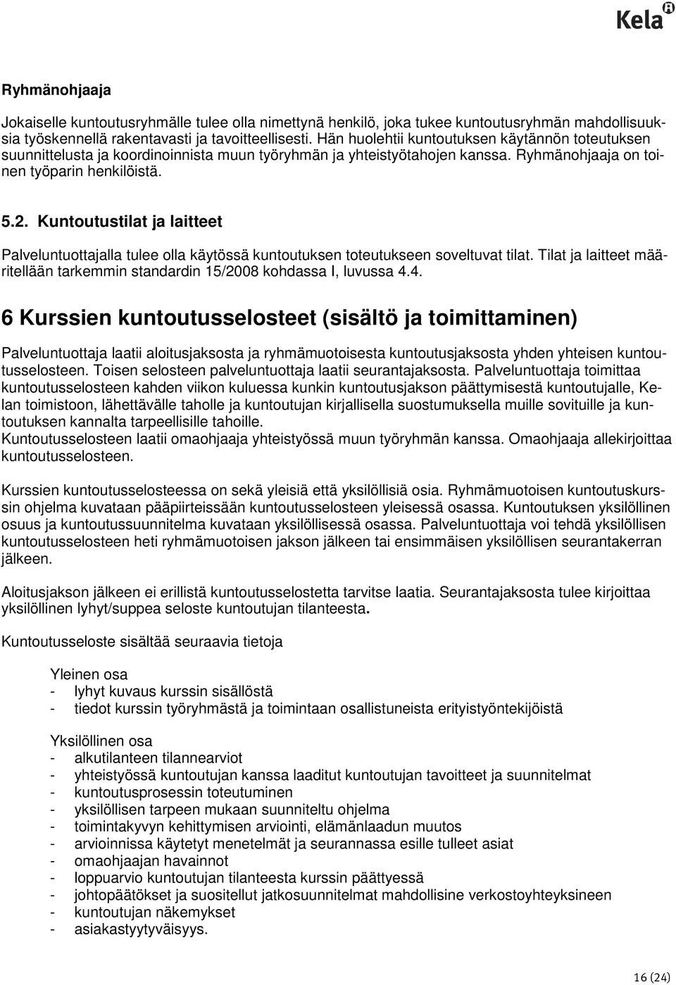 Kuntoutustilat ja laitteet Palveluntuottajalla tulee olla käytössä kuntoutuksen toteutukseen soveltuvat tilat. Tilat ja laitteet määritellään tarkemmin standardin 15/2008 kohdassa I, luvussa 4.