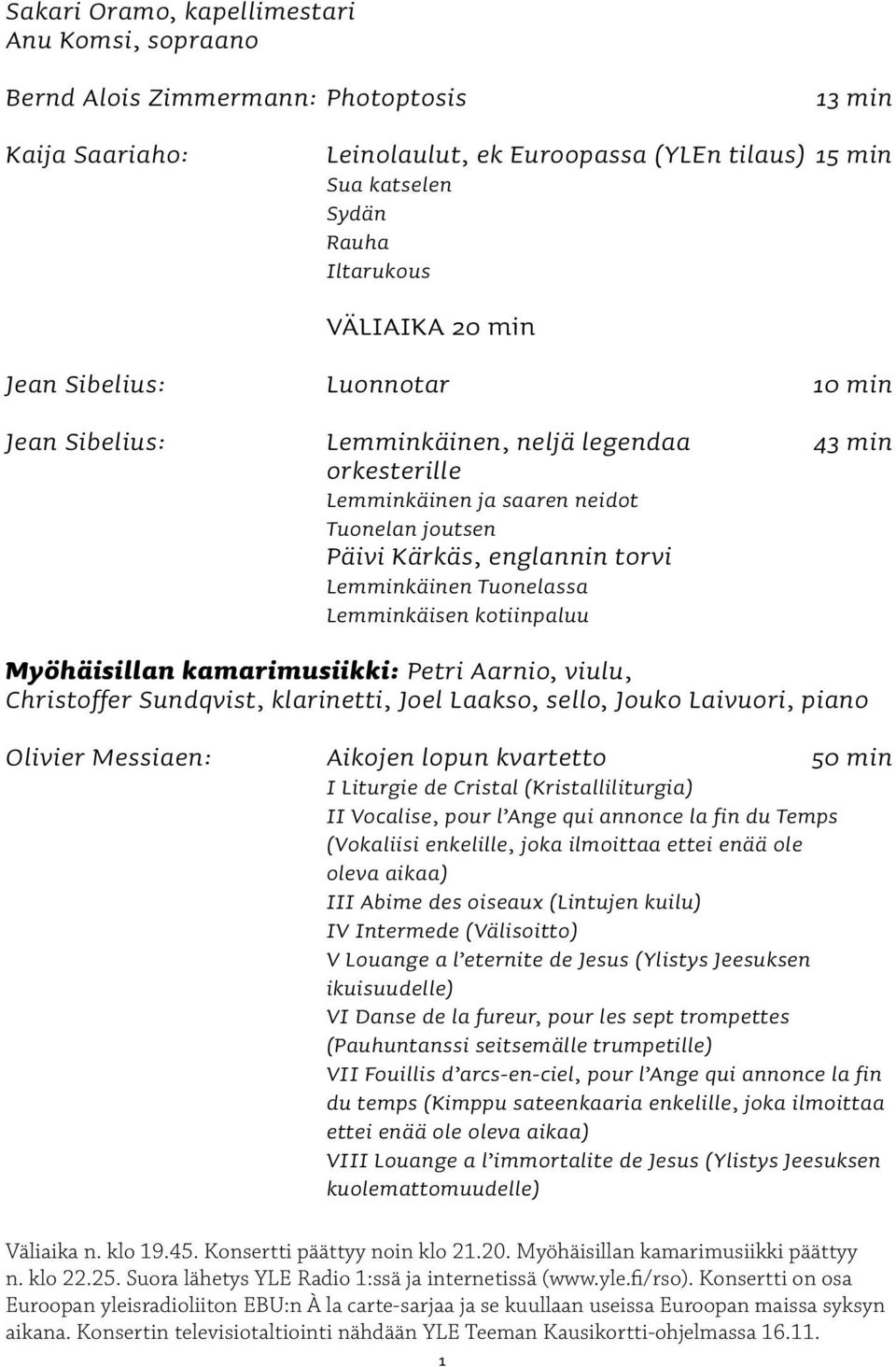 Lemminkäinen Tuonelassa Lemminkäisen kotiinpaluu Myöhäisillan kamarimusiikki: Petri Aarnio, viulu, Christoffer Sundqvist, klarinetti, Joel Laakso, sello, Jouko Laivuori, piano Olivier Messiaen: