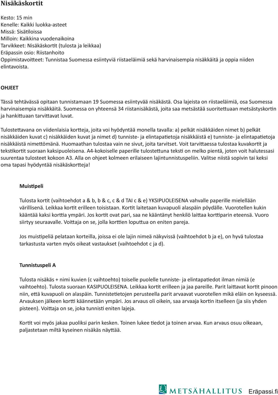 Osa lajeista on riistaeläimiä, osa Suomessa harvinaisempia nisäkkäitä. Suomessa on yhteensä 34 riistanisäkästä, joita saa metsästää suorite uaan metsästyskor n ja hanki uaan tarvi avat luvat.