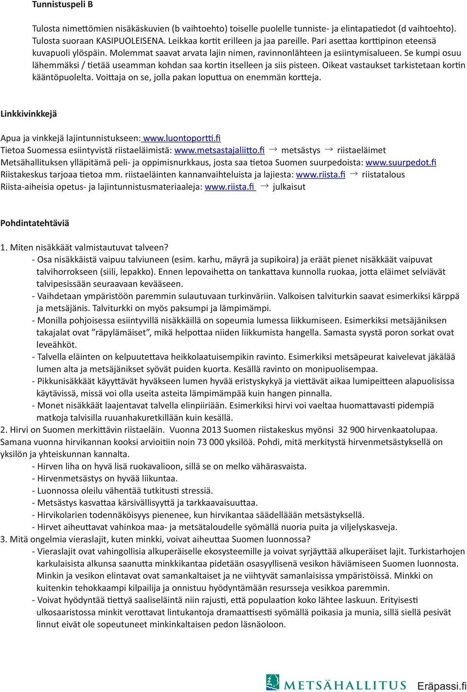 Se kumpi osuu lähemmäksi / etää useamman kohdan saa kor n itselleen ja siis pisteen. Oikeat vastaukset tarkistetaan kor n kääntöpuolelta. Voi aja on se, jolla pakan lopu ua on enemmän kor eja.