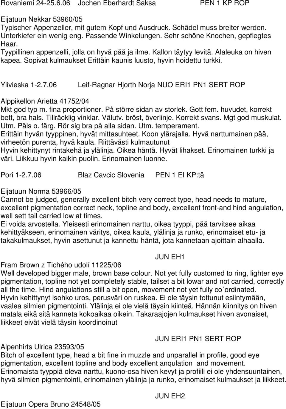 Sopivat kulmaukset Erittäin kaunis luusto, hyvin hoidettu turkki. Ylivieska 1-2.7.06 Leif-Ragnar Hjorth Norja NUO ERI1 PN1 SERT ROP Alppikellon Arietta 41752/04 Mkt god typ m. fina proportioner.