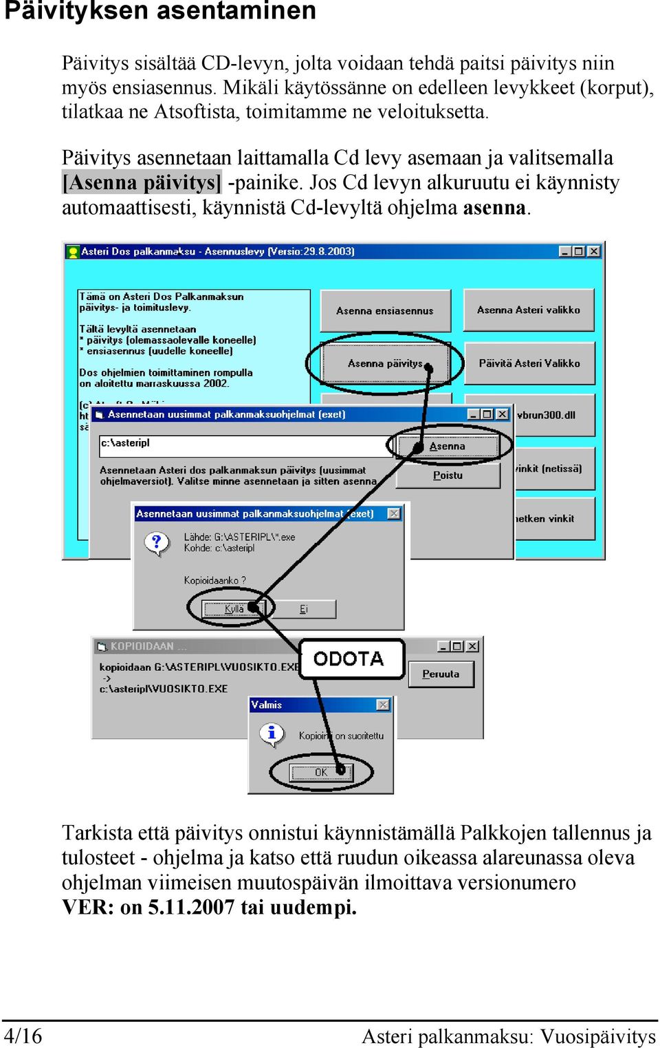 Päivitys asennetaan laittamalla Cd levy asemaan ja valitsemalla [Asenna päivitys] -painike.