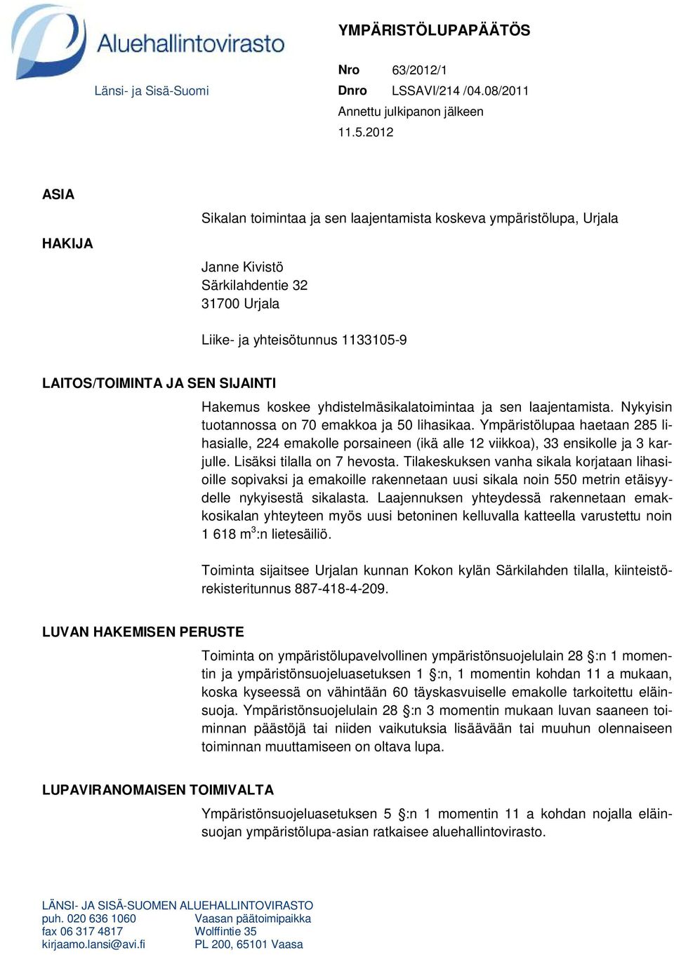 Hakemus koskee yhdistelmäsikalatoimintaa ja sen laajentamista. Nykyisin tuotannossa on 70 emakkoa ja 50 lihasikaa.