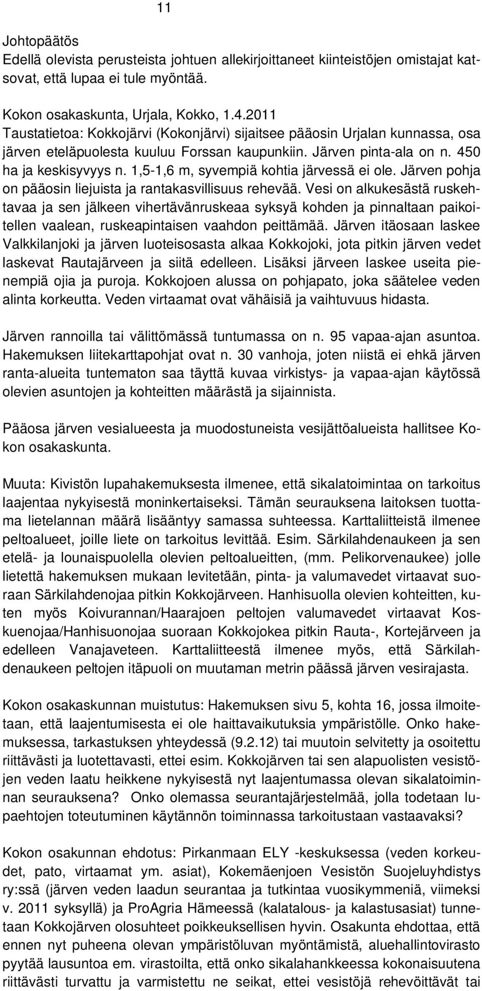 1,5-1,6 m, syvempiä kohtia järvessä ei ole. Järven pohja on pääosin liejuista ja rantakasvillisuus rehevää.