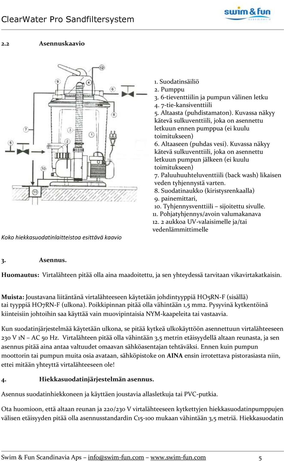 Kuvassa näkyy kätevä sulkuventtiili, joka on asennettu letkuun pumpun jälkeen (ei kuulu toimitukseen) 7. Paluuhuuhteluventtiili (back wash) likaisen veden tyhjennystä varten. 8.