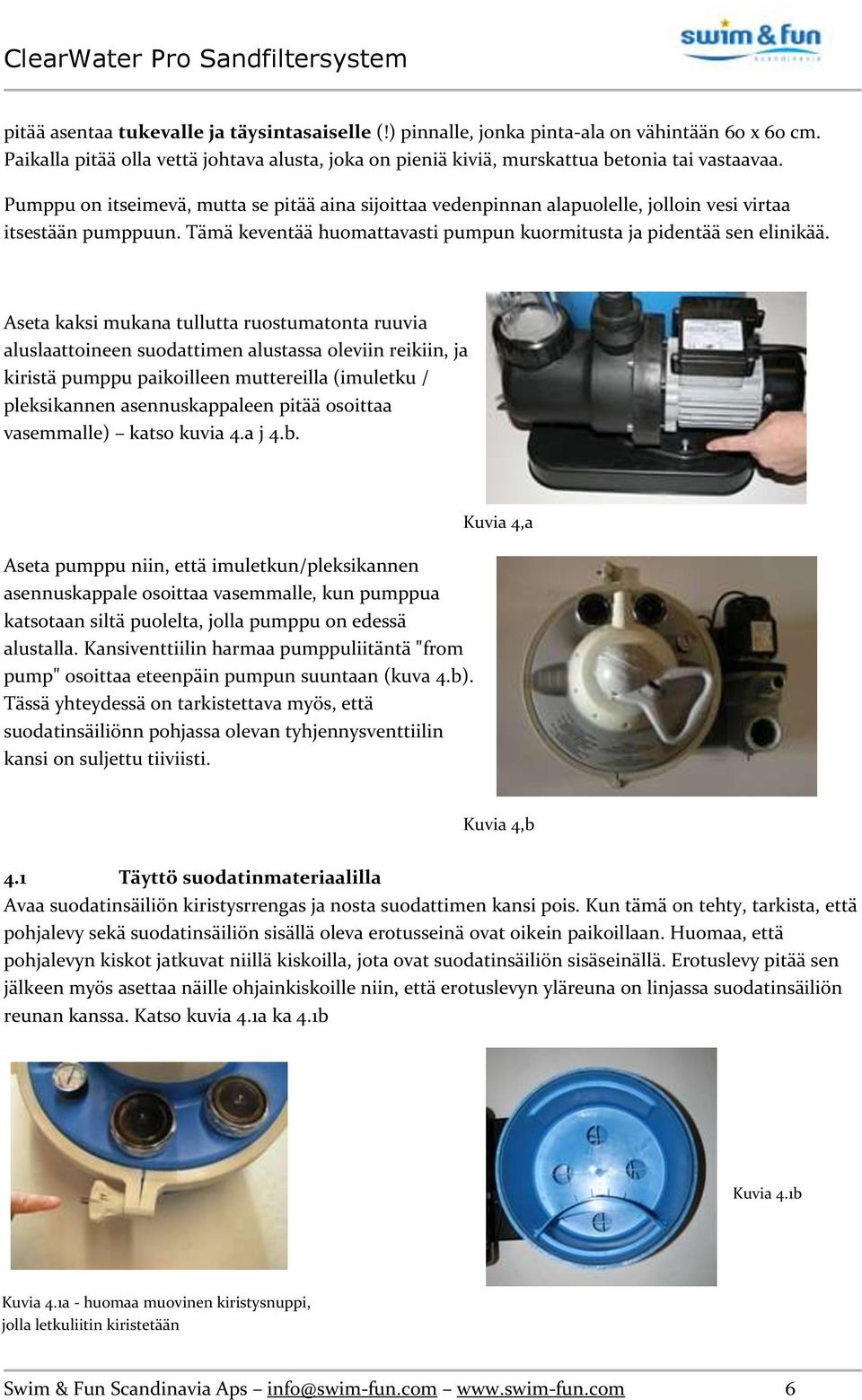 Aseta kaksi mukana tullutta ruostumatonta ruuvia aluslaattoineen suodattimen alustassa oleviin reikiin, ja kiristä pumppu paikoilleen muttereilla (imuletku / pleksikannen asennuskappaleen pitää