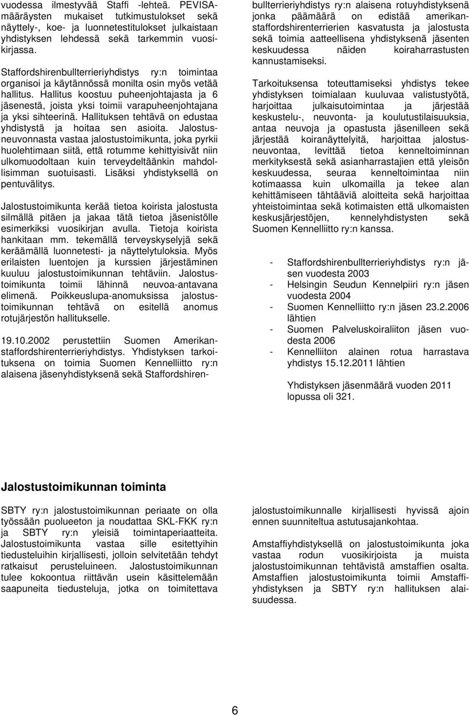 Hallitus koostuu puheenjohtajasta ja 6 jäsenestä, joista yksi toimii varapuheenjohtajana ja yksi sihteerinä. Hallituksen tehtävä on edustaa yhdistystä ja hoitaa sen asioita.