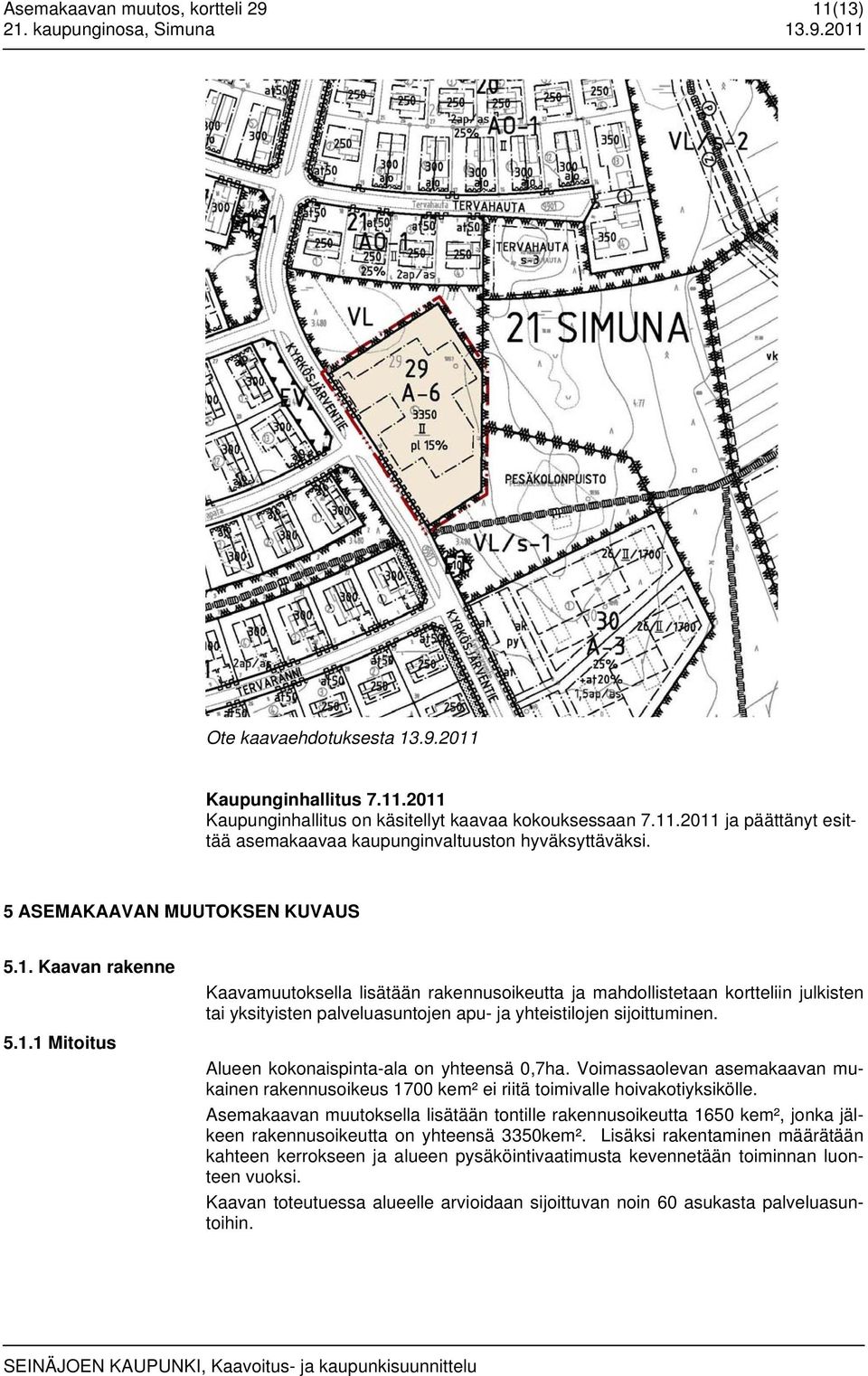 Alueen kokonaispinta-ala on yhteensä 0,7ha. Voimassaolevan asemakaavan mukainen rakennusoikeus 1700 kem² ei riitä toimivalle hoivakotiyksikölle.