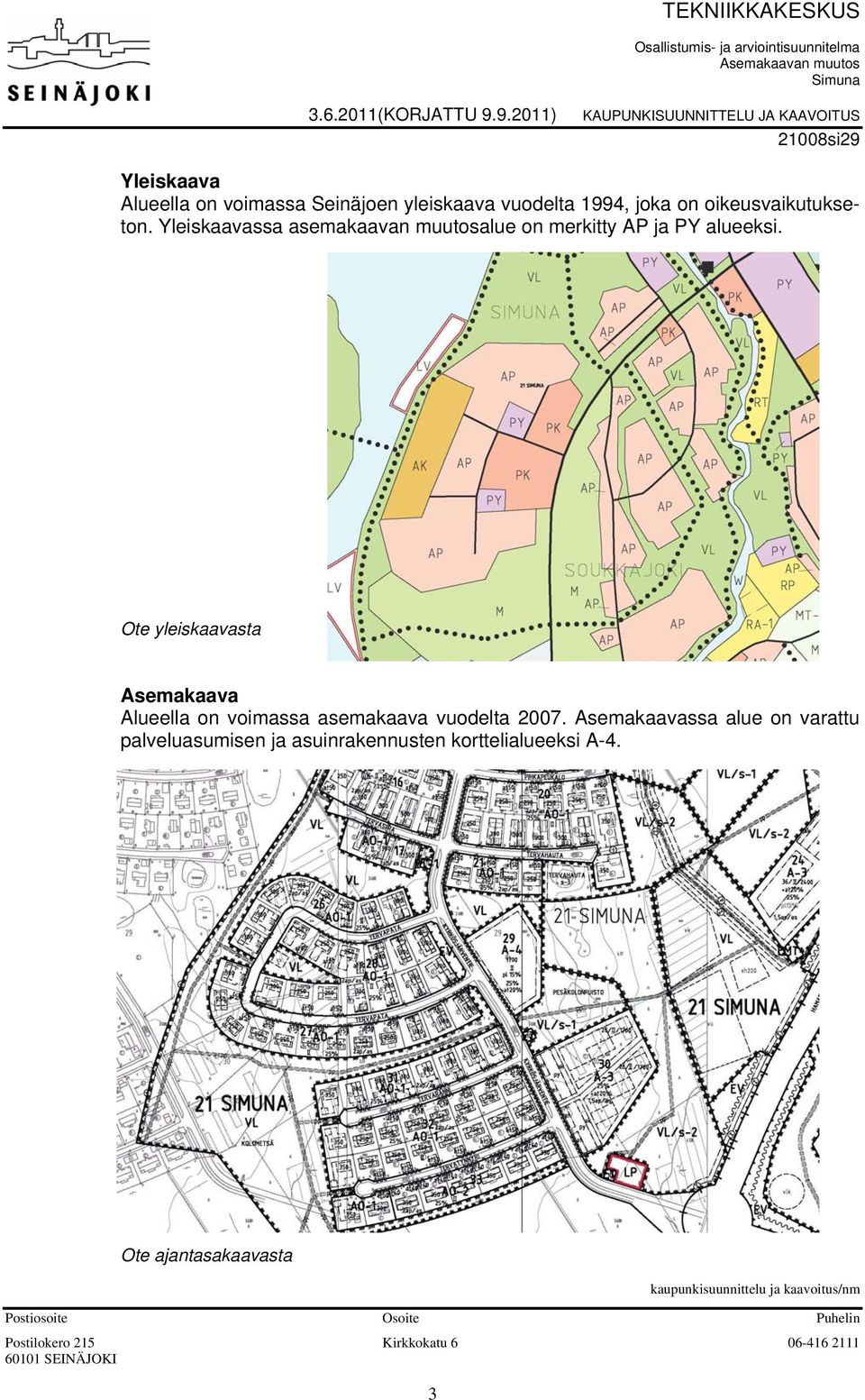 Yleiskaavassa asemakaavan muutosalue on merkitty AP ja PY alueeksi. Ote yleiskaavasta Asemakaava Alueella on voimassa asemakaava vuodelta 2007.