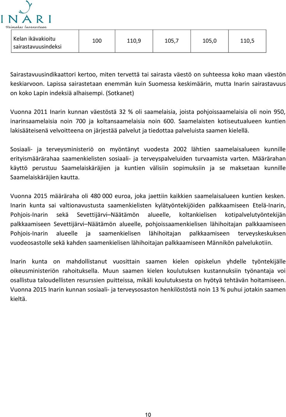 (Sotkanet) Vuonna 2011 Inarin kunnan väestöstä 32 % oli saamelaisia, joista pohjoissaamelaisia oli noin 950, inarinsaamelaisia noin 700 ja koltansaamelaisia noin 600.
