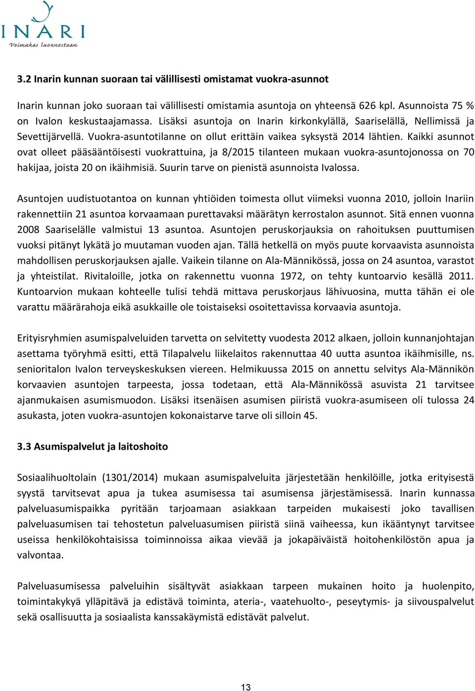 Kaikki asunnot ovat olleet pääsääntöisesti vuokrattuina, ja 8/2015 tilanteen mukaan vuokra-asuntojonossa on 70 hakijaa, joista 20 on ikäihmisiä. Suurin tarve on pienistä asunnoista Ivalossa.