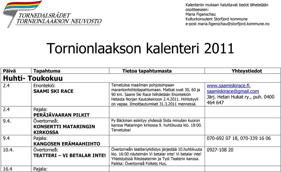 4 Pajala: PERÄJÄVAARAN PILKIT 9.4. Övertorneå: KONSERTTI MATARINGIN KIRKOSSA 9.4 Pajala: KANGOSEN ERÄMAAHIIHTO 10.4. Övertorneå: TEATTERI VI BETALAR INTE! 16.