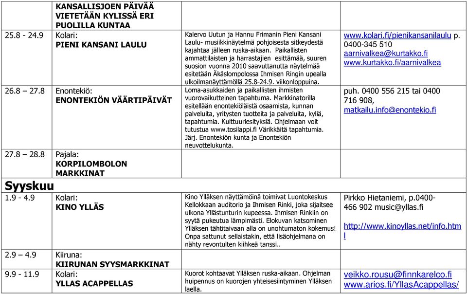 9 Kolari: YLLAS ACAPPELLAS Kalervo Uutun ja Hannu Frimanin Pieni Kansani Laulu- musiikkinäytelmä pohjoisesta sitkeydestä kajahtaa jälleen ruska-aikaan.