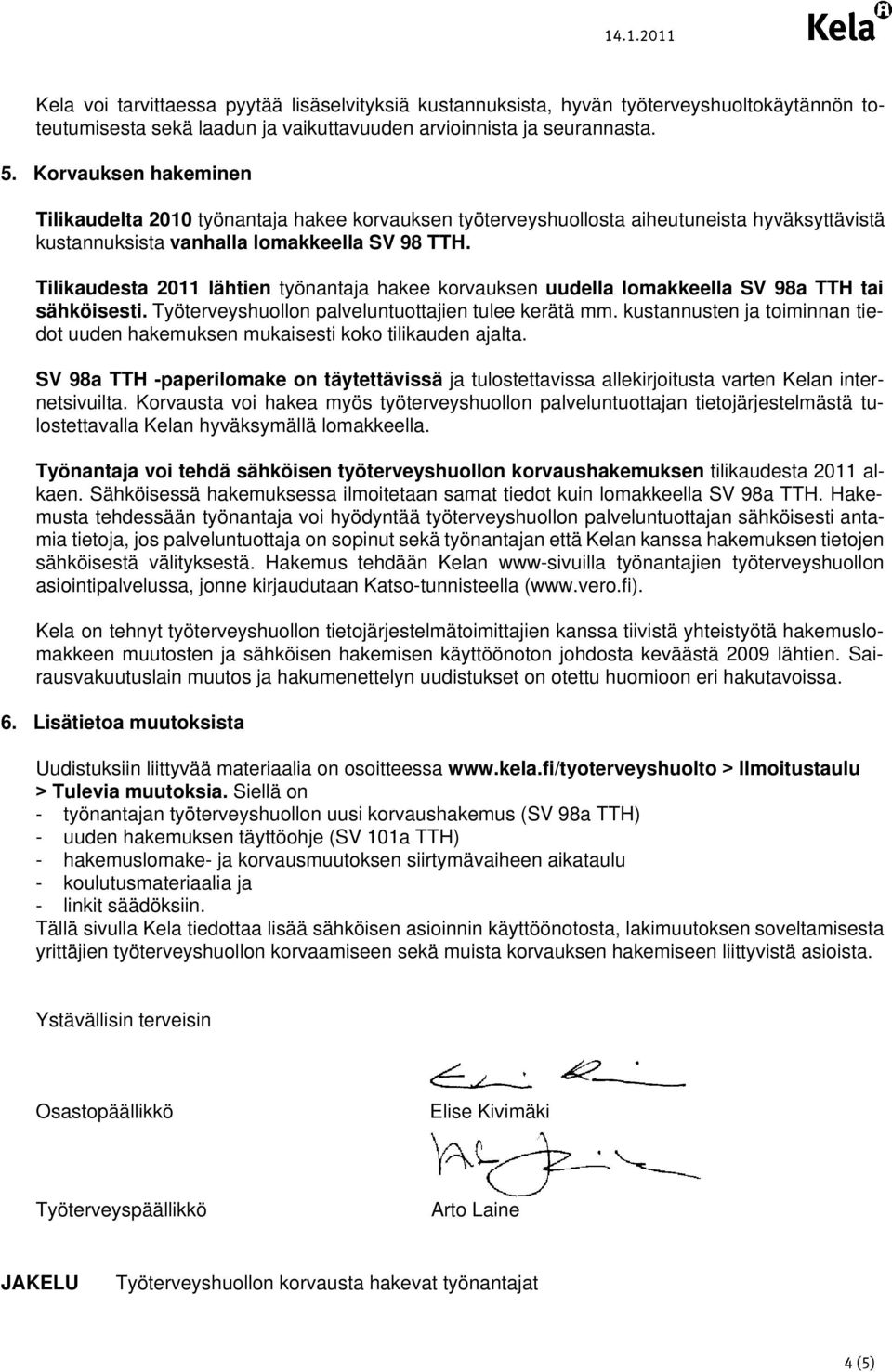 Tilikaudesta 2011 lähtien työnantaja hakee korvauksen uudella lomakkeella SV 98a TTH tai sähköisesti. Työterveyshuollon palveluntuottajien tulee kerätä mm.