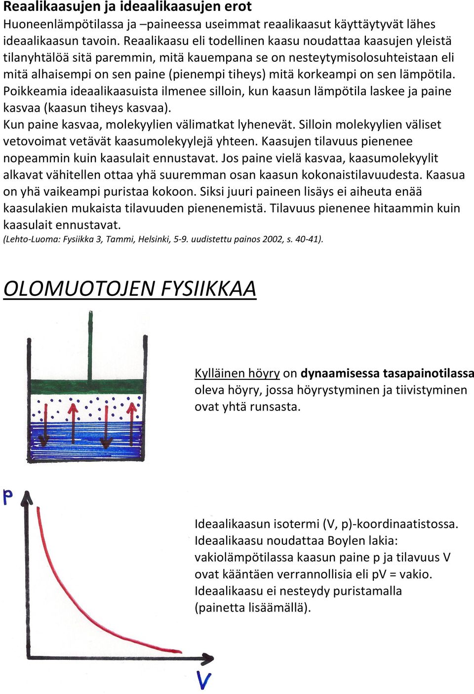 korkeampi on sen lämpötila. Poikkeamia ideaalikaasuista ilmenee silloin, kun kaasun lämpötila laskee ja paine kasvaa (kaasun tiheys kasvaa). Kun paine kasvaa, molekyylien välimatkat lyhenevät.