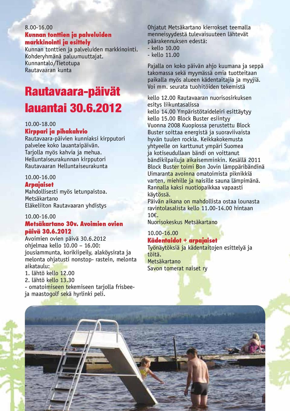 Tarjolla myös kahvia ja mehua. Helluntaiseurakunnan kirpputori Rautavaaran Helluntaiseurakunta 10.00-16.00 Arpajaiset Mahdollisesti myös letunpaistoa. Metsäkartano Eläkeliiton Rautavaaran yhdistys 10.