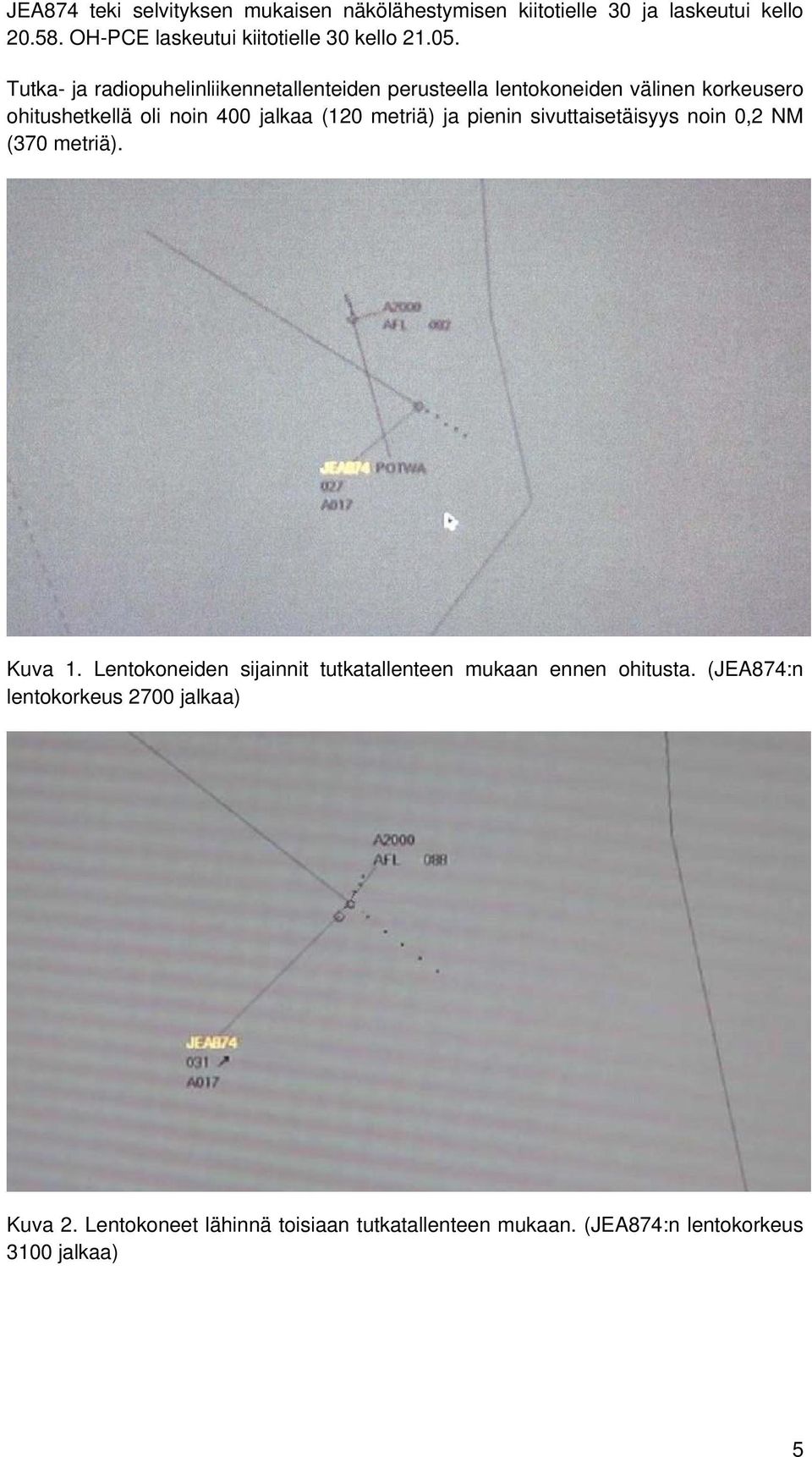 metriä) ja pienin sivuttaisetäisyys noin 0,2 NM (370 metriä). Kuva 1. Lentokoneiden sijainnit tutkatallenteen mukaan ennen ohitusta.