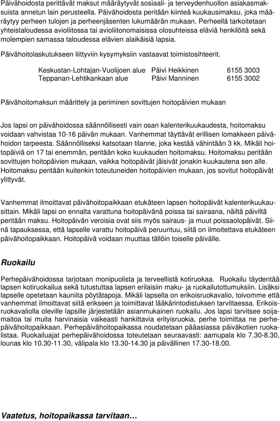 Perheellä tarkoitetaan yhteistaloudessa avioliitossa tai avioliitonomaisissa olosuhteissa eläviä henkilöitä sekä molempien samassa taloudessa elävien alaikäisiä lapsia.