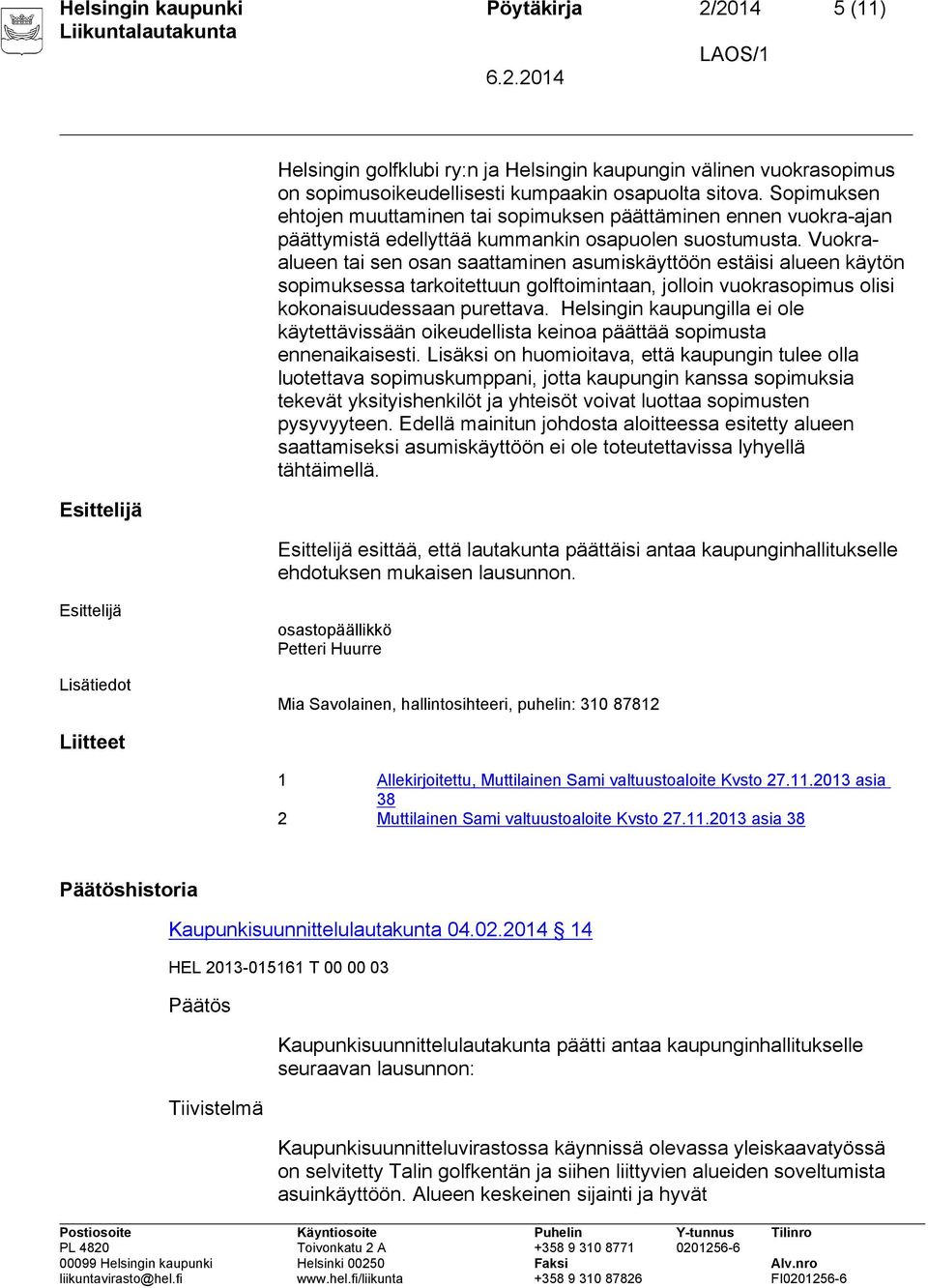 Vuokraalueen tai sen osan saattaminen asumiskäyttöön estäisi alueen käytön sopimuksessa tarkoitettuun golftoimintaan, jolloin vuokrasopimus olisi kokonaisuudessaan purettava.