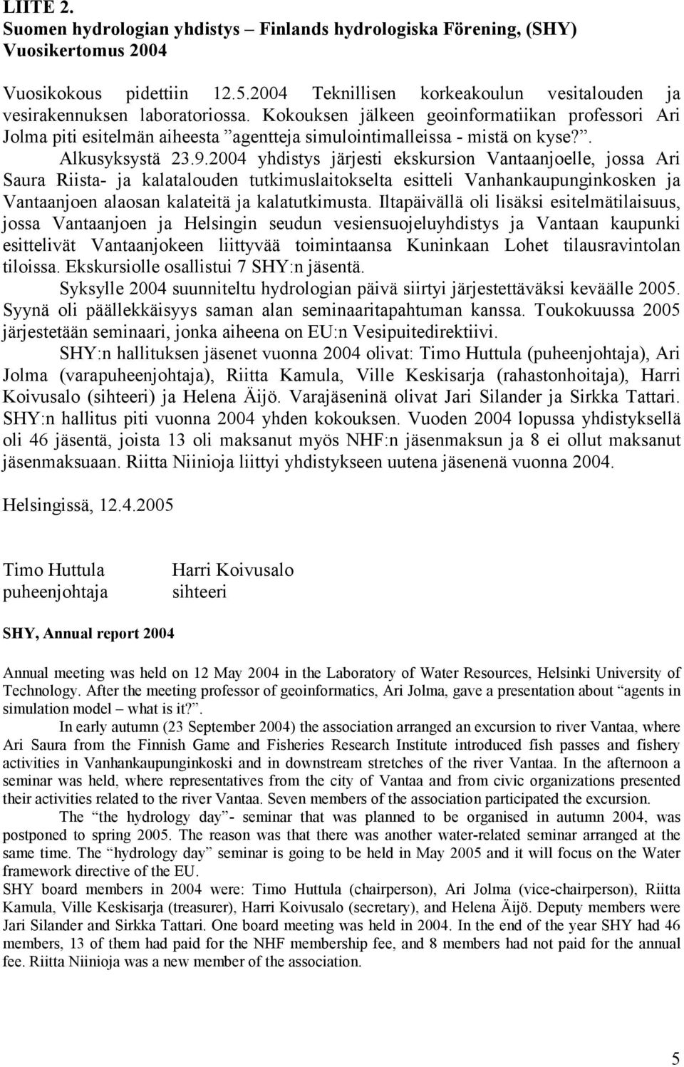 2004 yhdistys järjesti ekskursion Vantaanjoelle, jossa Ari Saura Riista- ja kalatalouden tutkimuslaitokselta esitteli Vanhankaupunginkosken ja Vantaanjoen alaosan kalateitä ja kalatutkimusta.