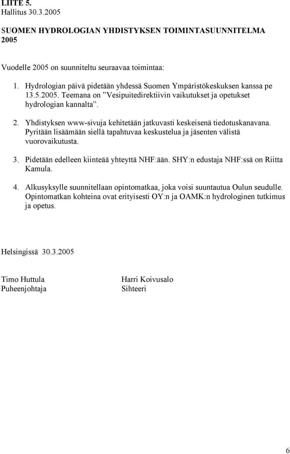 Yhdistyksen www-sivuja kehitetään jatkuvasti keskeisenä tiedotuskanavana. Pyritään lisäämään siellä tapahtuvaa keskustelua ja jäsenten välistä vuorovaikutusta. 3.