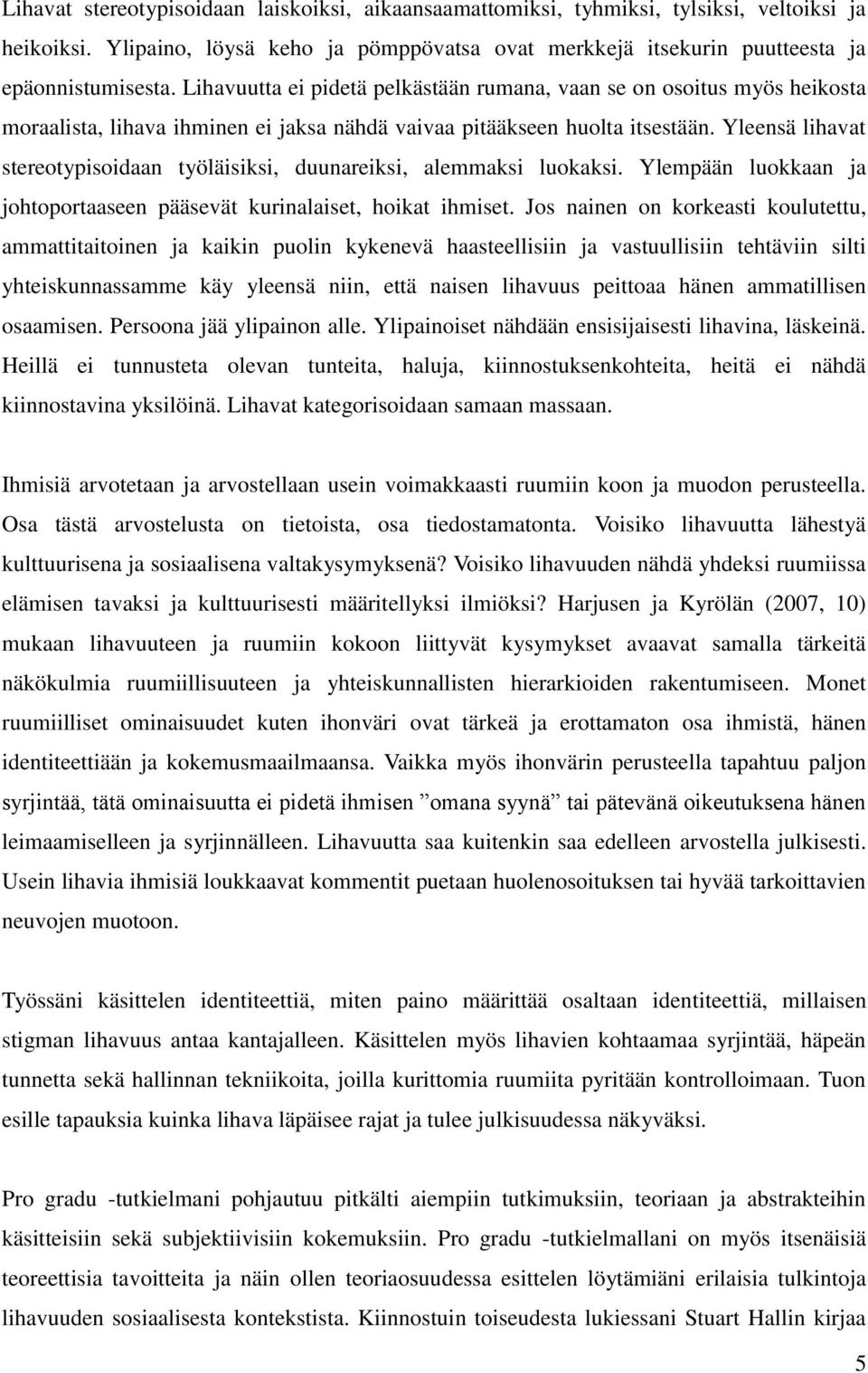 Yleensä lihavat stereotypisoidaan työläisiksi, duunareiksi, alemmaksi luokaksi. Ylempään luokkaan ja johtoportaaseen pääsevät kurinalaiset, hoikat ihmiset.