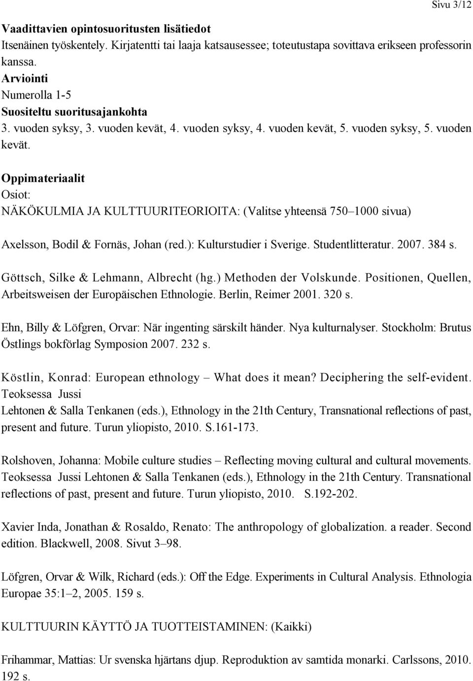 4. vuoden syksy, 4. vuoden kevät, 5. vuoden syksy, 5. vuoden kevät. Oppimateriaalit Osiot: NÄKÖKULMIA JA KULTTUURITEORIOITA: (Valitse yhteensä 750 1000 sivua) Axelsson, Bodil & Fornäs, Johan (red.