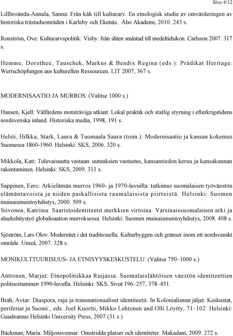 ): Prädikat Heritage: Wertschöpfungen aus kulturellen Ressourcen. LIT 2007, 367 s. MODERNISAATIO JA MURROS: (Valitse 1000 s.) Hansen, Kjell: Välfärdens motsträviga utkant.