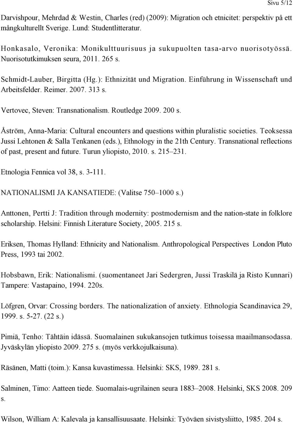 Einführung in Wissenschaft und Arbeitsfelder. Reimer. 2007. 313 s. Vertovec, Steven: Transnationalism. Routledge 2009. 200 s.