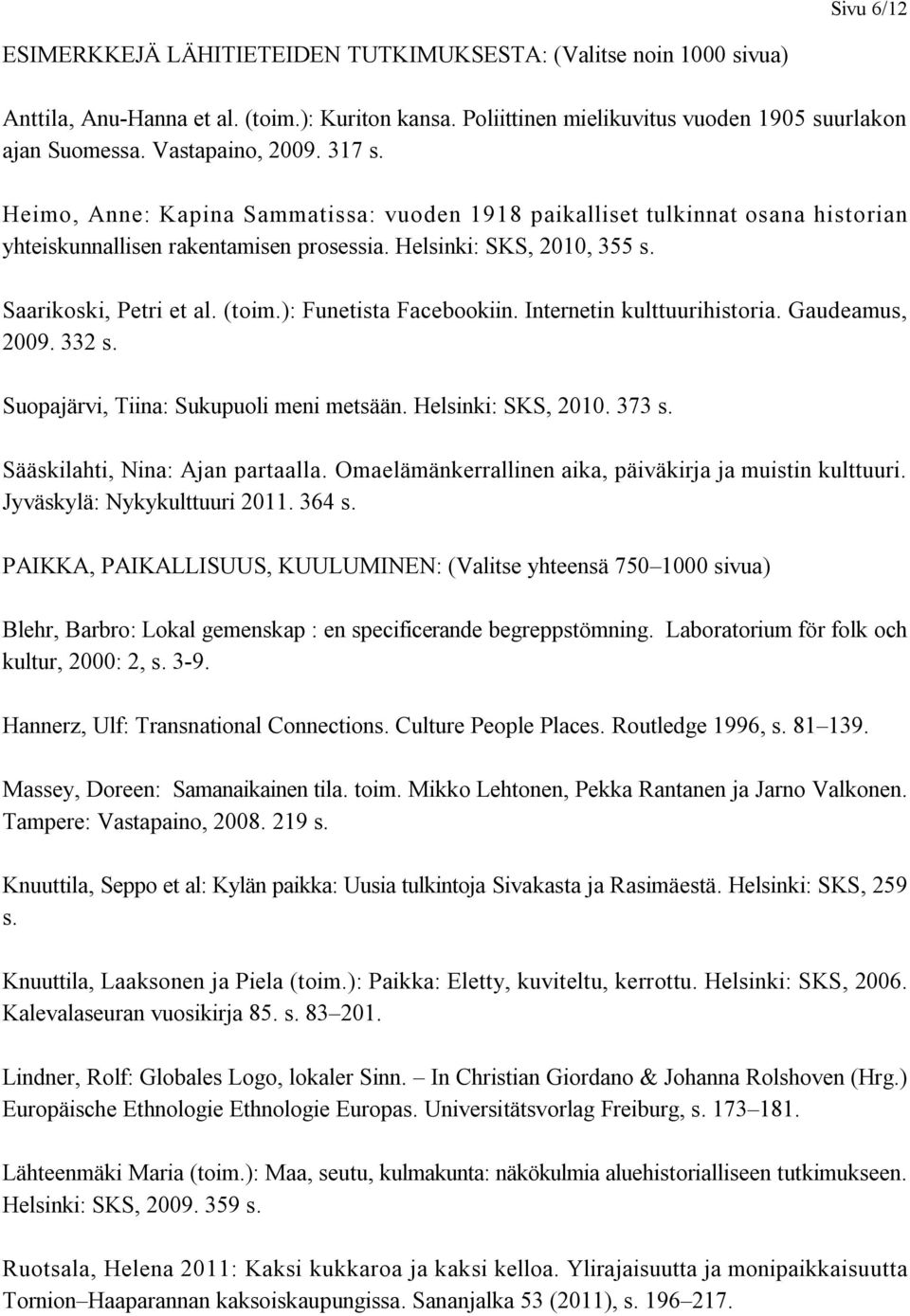 Saarikoski, Petri et al. (toim.): Funetista Facebookiin. Internetin kulttuurihistoria. Gaudeamus, 2009. 332 s. Suopajärvi, Tiina: Sukupuoli meni metsään. Helsinki: SKS, 2010. 373 s.
