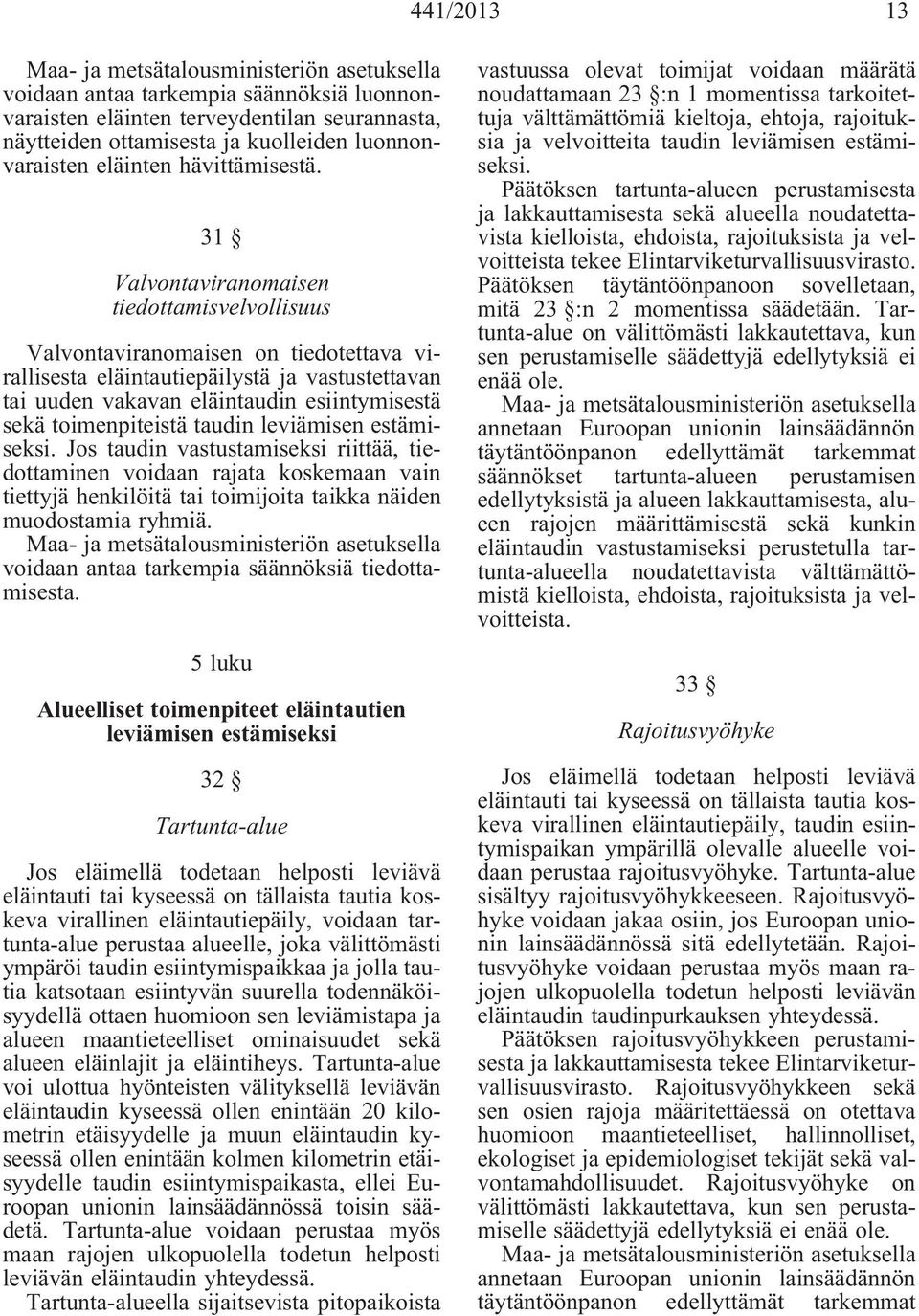 toimenpiteistä taudin leviämisen estämiseksi. Jos taudin vastustamiseksi riittää, tiedottaminen voidaan rajata koskemaan vain tiettyjä henkilöitä tai toimijoita taikka näiden muodostamia ryhmiä.