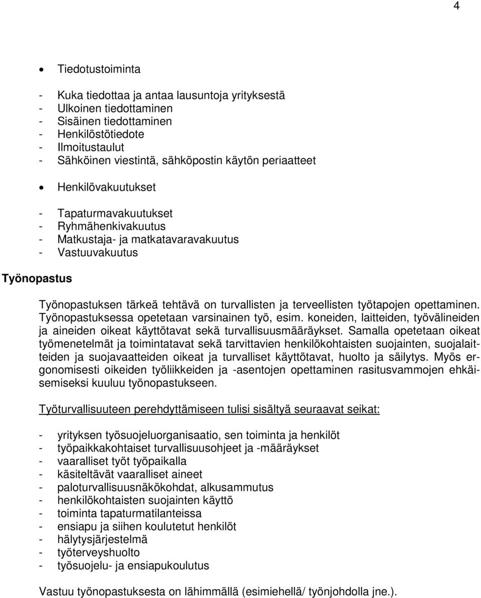 terveellisten työtapojen opettaminen. Työnopastuksessa opetetaan varsinainen työ, esim. koneiden, laitteiden, työvälineiden ja aineiden oikeat käyttötavat sekä turvallisuusmääräykset.